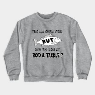 Have you seen my Rod & Tackle? Crewneck Sweatshirt